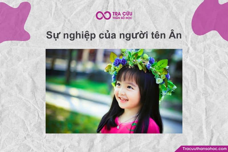 Sự nghiệp người tên Ân thường gắn với việc lan tỏa giá trị nhân văn, tận tâm giúp đỡ và xây dựng uy tín, phù hợp các lĩnh vực giáo dục, chăm sóc, nghệ thuật hay công tác cộng đồng, nhờ năng lượng chữ “Ân”